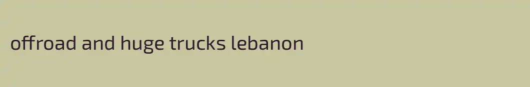 offroad and huge trucks lebanon